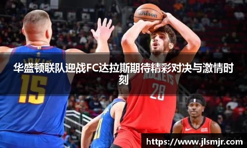 华盛顿联队迎战FC达拉斯期待精彩对决与激情时刻