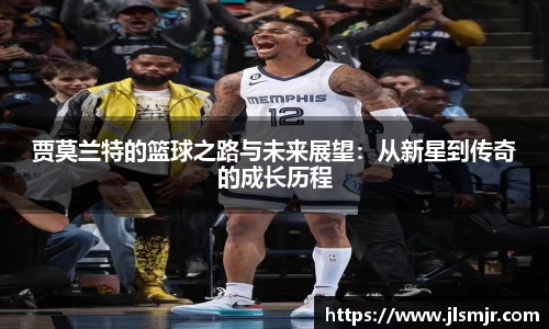 贾莫兰特的篮球之路与未来展望：从新星到传奇的成长历程