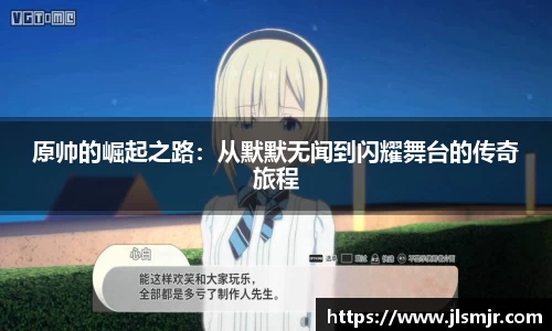 原帅的崛起之路：从默默无闻到闪耀舞台的传奇旅程